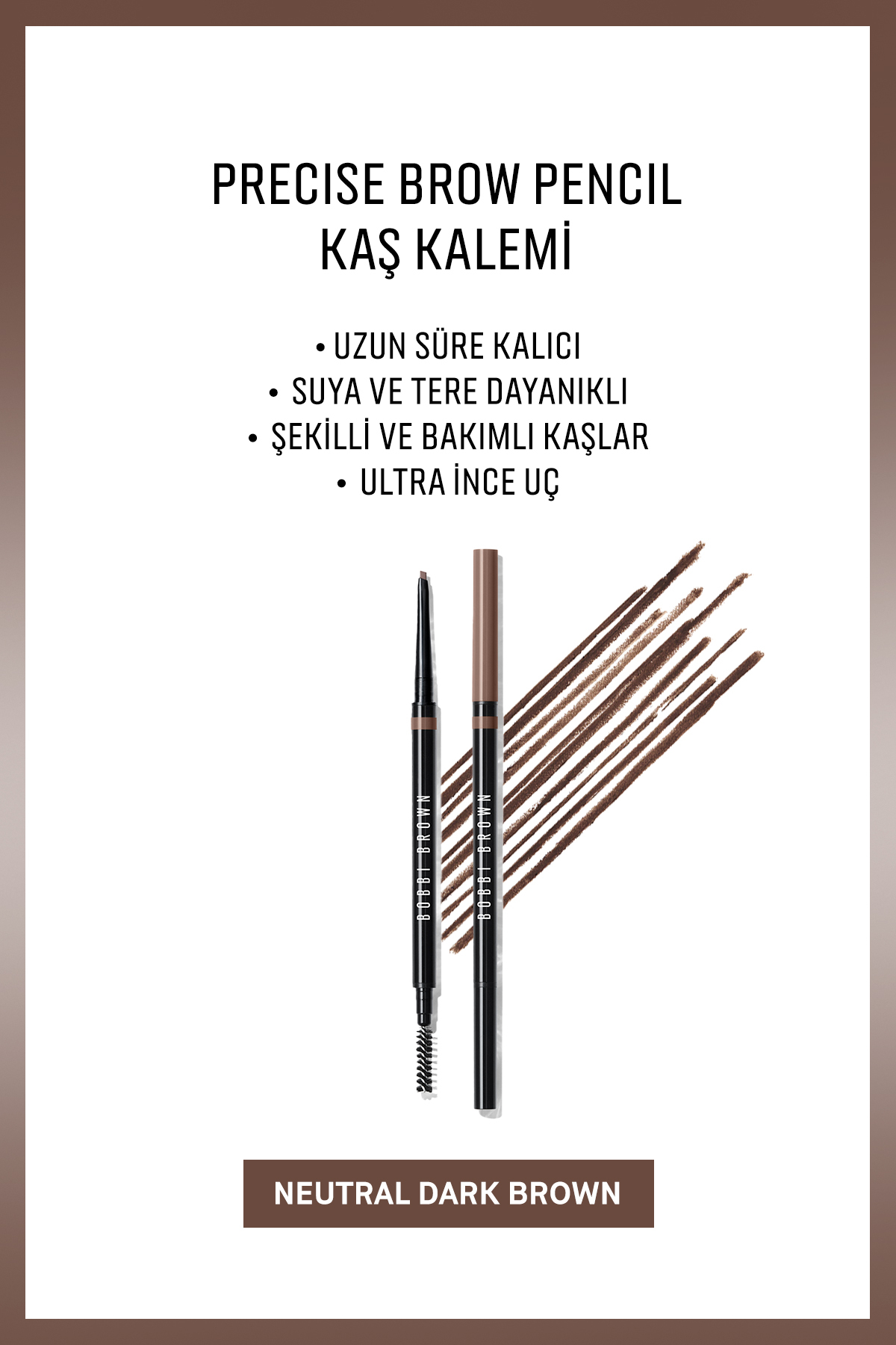 BOBBI BROWN Precise Brow Pencil Kaş Kalemi -Neutral Dark Brown