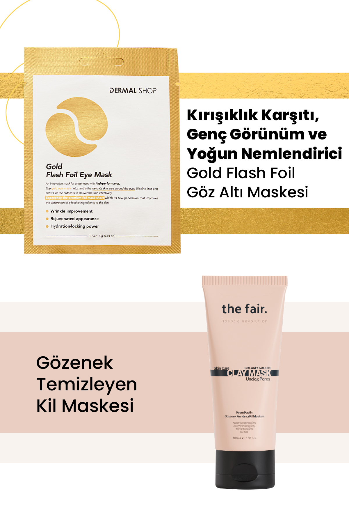 the fair. Gözenek Temizleyen Kil Maskesi 100 ml ve Dermal 3 Katmanlı Gold Göz Maskesi 4 gr